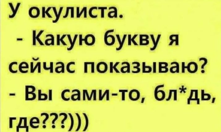 У окулиста Какую букву я сейчас показываю Вы сами то блдь где