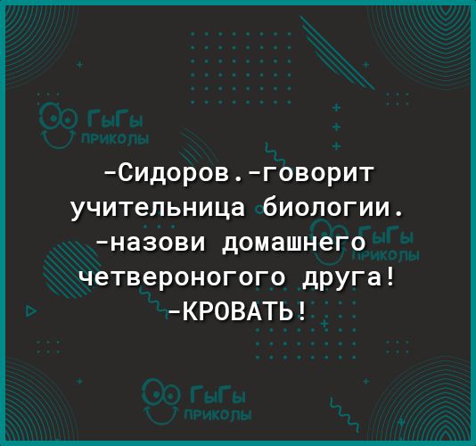Сидоровговорит учительница биологии назови домашнего четвероногого дРУГа КРОВАТЬ