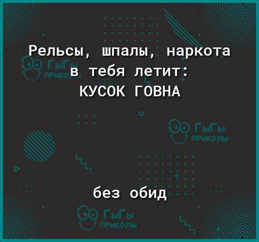 Рельсы шпалы наркота в тебя летит КУСОК ГОВНА без обид