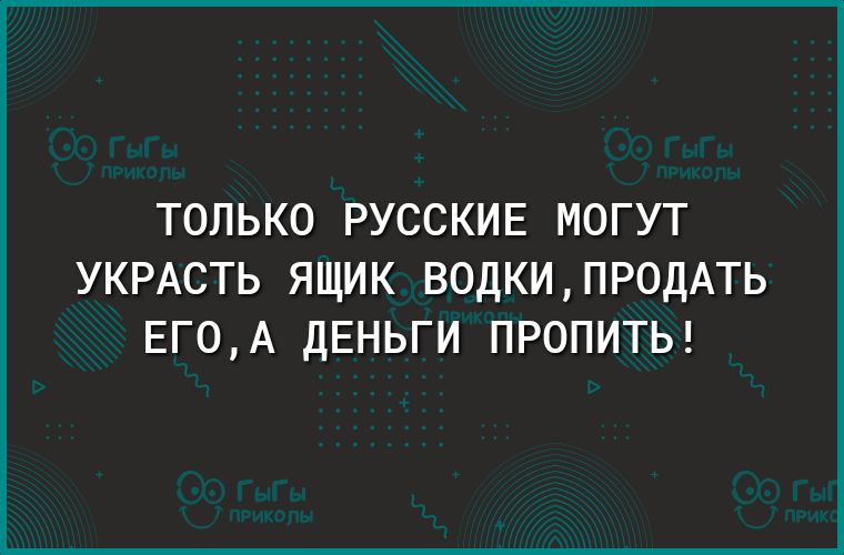 ТОЛЬКО РУССКИЕ МОГУТ укрдсть ящик ВОДКИПР0ДАТЬ ЕГ0А деньги пропиты