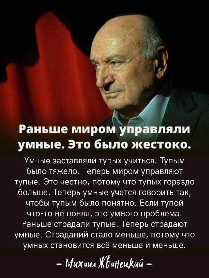 Раньше миром Яли умные Это было жестоко Умные заставляли тупых учиться Тупым было тяжело Теперь миром управляют тупые Это честно потому что тупых гораздо больше Теперь умные учатся говорить так чтобы тупым было понятно Если тупой что то не понял это умного проблема Раньше страдали тупые Теперь страдают умные Страданий стало меньше потому что умных 