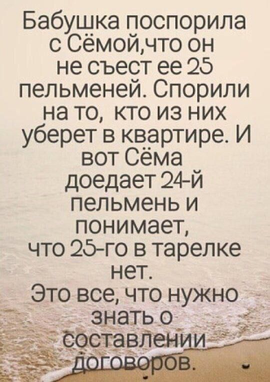 Бабушка поспорила с Сёмойчто он не съест ее 25 пельменей Спорили на то кто из них уберет в квартире И вот Сёма доедает 24 й пельмень и понимает что 25 го в тарелке нет Это все что нужно