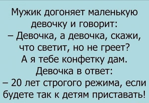 Мужик догоняет маленькую девочку и говорит Девочка а девочка скажи что светит но не греет А я тебе конфетку дам Девочка в ответ 20 лет сгрогого режима если будете так к детям присгавать