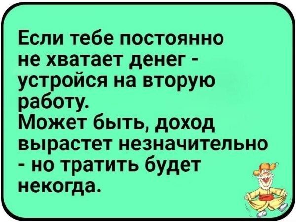 Если тебе постоянно не хватает денег устройся на вторую работу Может быть доход вырастет незначительно но тратить будет некогда