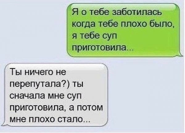 Я о тебе заботилась когда тебе плохо было я тебе суп приготовипа Ты ничего не перепутала ты сначала мне шп приготовила а потом мне плохо стало