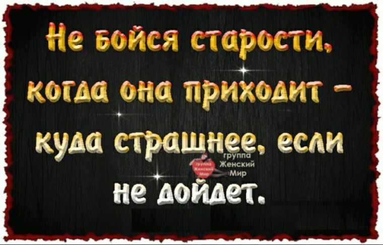 Не Бойся старости когда она приіодит куда пращи не до ст