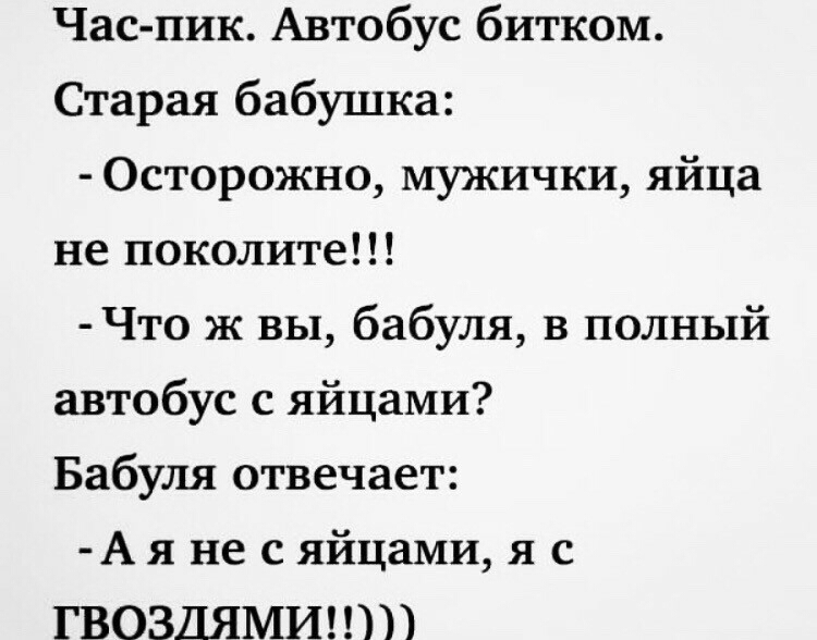 Час пик Автобус битком Старая бабушка Осторожно мужички яйца не поколите Что ж вы бабуля в полный автобус с яйцами Бабуля отвечает А я не с яйцами я с ГВОЗДЯМИШП