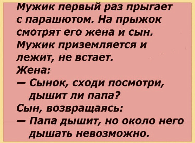 Мужик первый раз прыгает с парашютом На прыжок смотрят его жена и сын Мужик приземляется и лежит не встает Жена Сынок сходи посмотри дышит ли папа Сын возвращаясь Папа дышит но около него дышать невозможно