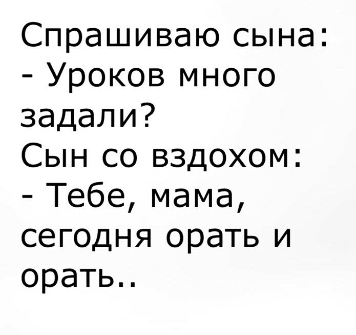 Спрашиваю сына Уроков много задали Сын со вздохом Тебе мама сегодня орать и орать