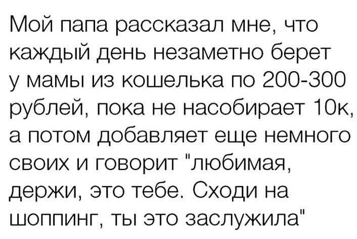 Мой папа рассказал мне что каждый день незаметно берет у мамы из кошелька по 200 300 рублей пока не насобирает ЮК а потом добавляет еще немного своих и говорит любимая держи это тебе Сходи на шоппинг ты это заслужила