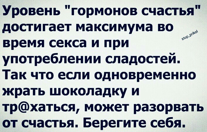 Уровень гормонов счастья достигает максимума во время секса и при употреблении сладостей Так что если одновременно жрать шоколадку и трхаться может разорвать от счастья Берегите себя 3