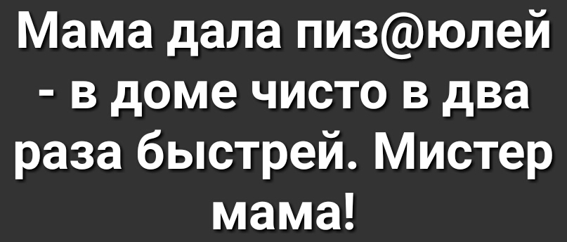 Мама дала пизюлей в доме чисто в два раза быстрей Мистер мама