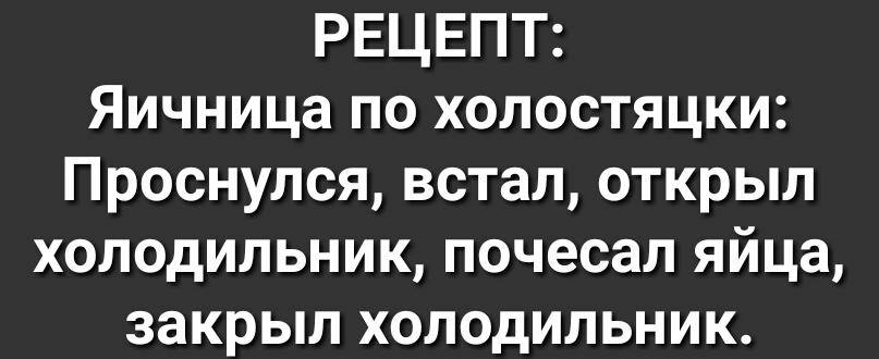 РЕЦЕПТ Яичница по холостяцки Проснулся встал открыл холодильник почесал яйца закрыл холодильник
