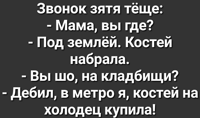 Звонок зятя тёще Мама вы где Под землёй Костей набрала Вы що на кладбищи Дебил в метро я костей на холодец купила