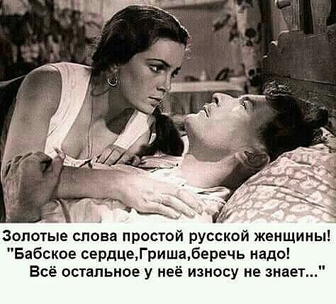 золотые гпова простой русской женщины Бабское сердцеГришаберечь надо Всё остальное у неё износу не знает