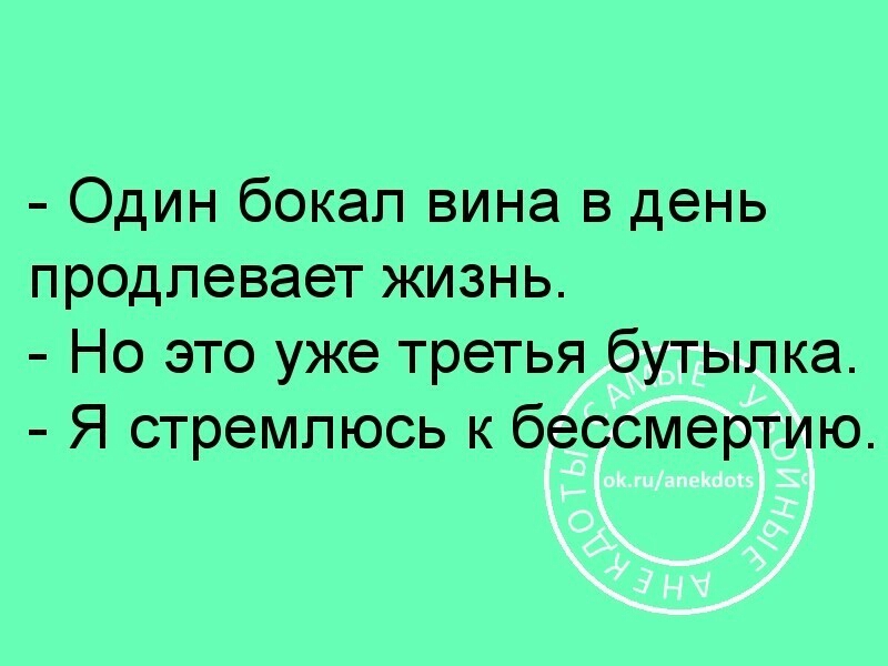 Один бокал вина в день продлевает жизнь Но это уже третья бутылка Я стремлюсь к бессмертию