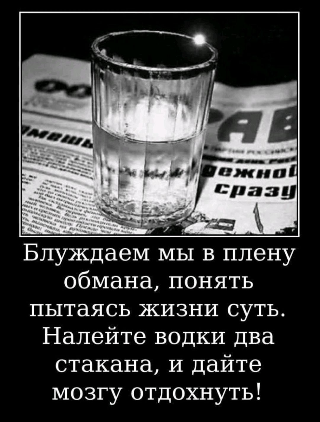 Блуждаем мы в плену обмана понять пытаясь жизни суть Налейте водки два стакана и дайте мозгу отдохнуть
