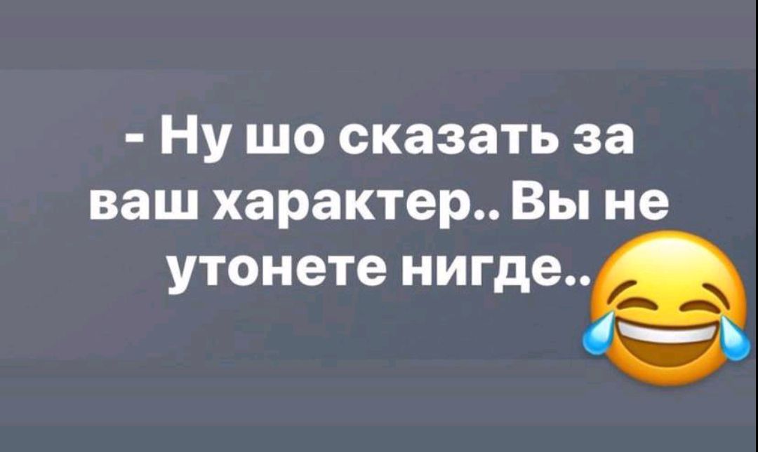 Ну шо сказать за ваш характер Вы не утонете нигде