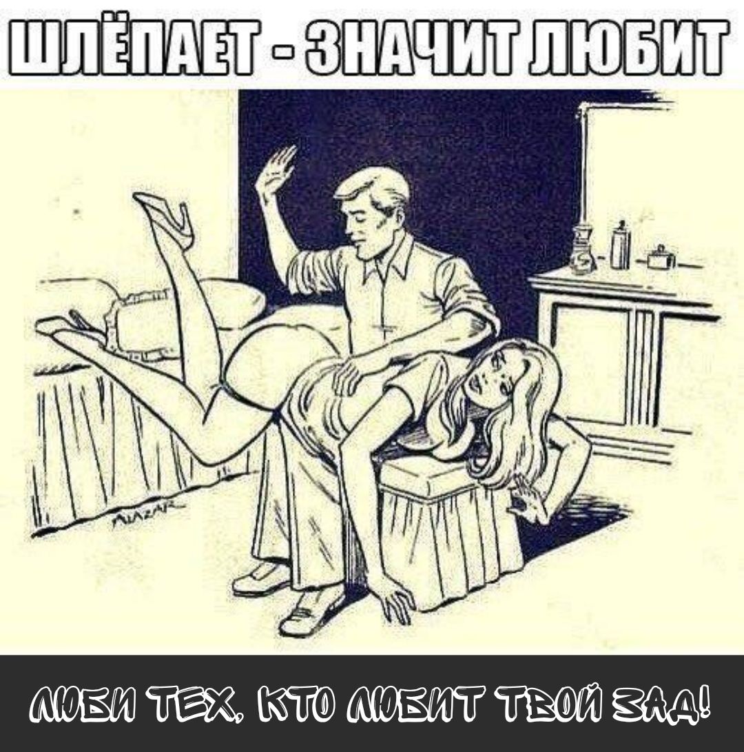 ШЛЁПАЕТ - ЗНАЧИТ ЛЮБИТ
ЛЮБИ ТЕХ, КТО ЛЮБИТ ТВОЙ ЗАД!