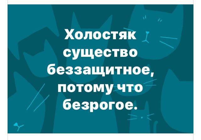 Холостяк существо беззащитное, потому что безрогое.