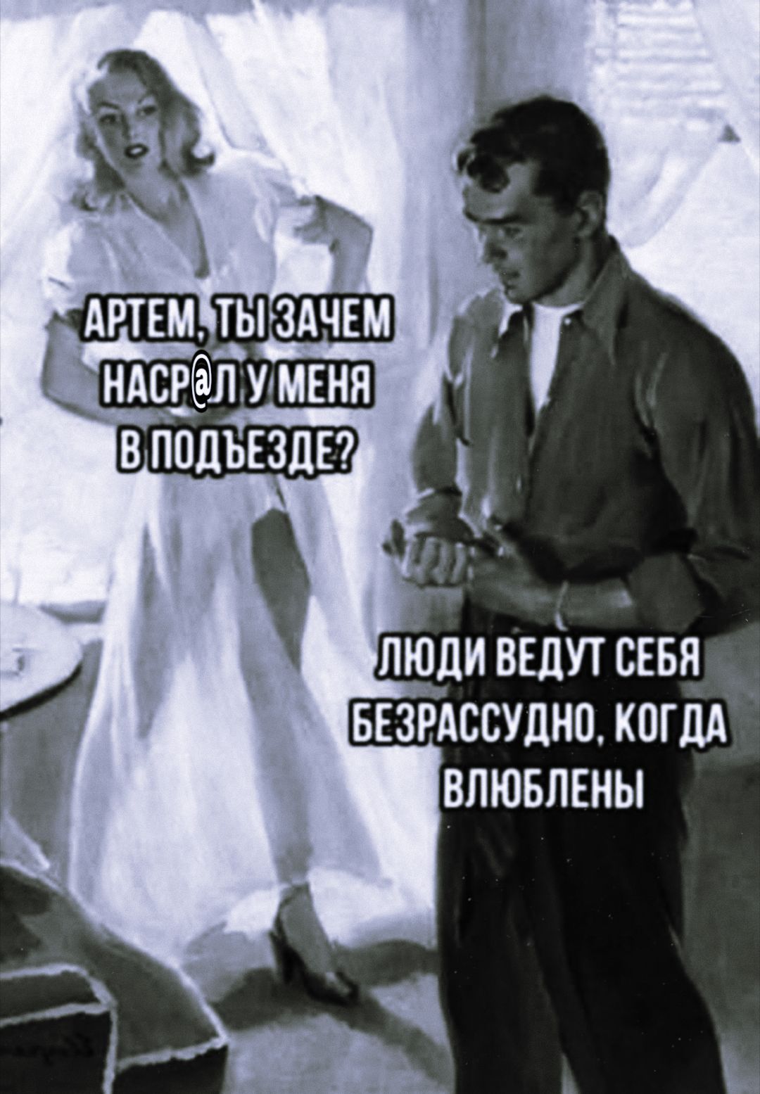 АРТЕМ, ТЫ ЗАЧЕМ НАСР@Л У МЕНЯ В ПОДЪЕЗДЕ? ЛЮДИ ВЕДУТ СЕБЯ БЕЗРАССУДНО, КОГДА ВЛЮБЛЕНЫ