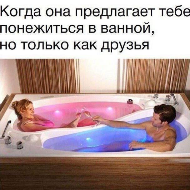 Когда она предлагает тебе понежиться в ванной, но только как друзья.