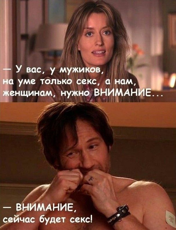 — У вас, у мужиков, на уме только секс, а нам, женщинам, нужно ВНИМАНИЕ...
— ВНИМАНИЕ, сейчас будет секс!