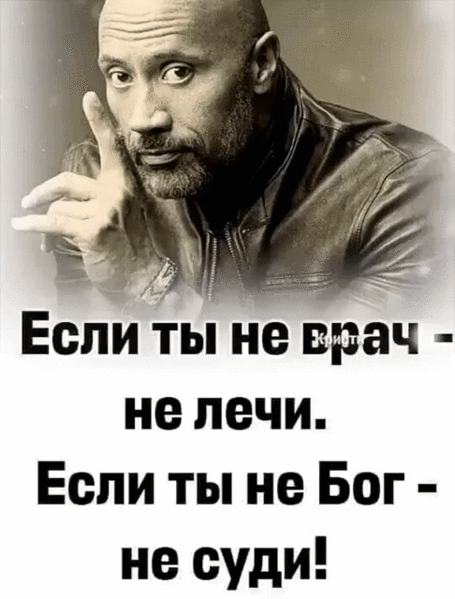 Если ты не врач - не лечи. Если ты не Бог - не суди!