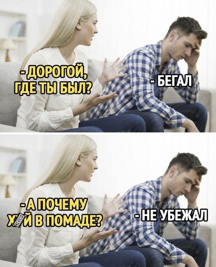 - Дорогой, где ты был? - Бегал
- А почему х*й в помаде? - Не убежал