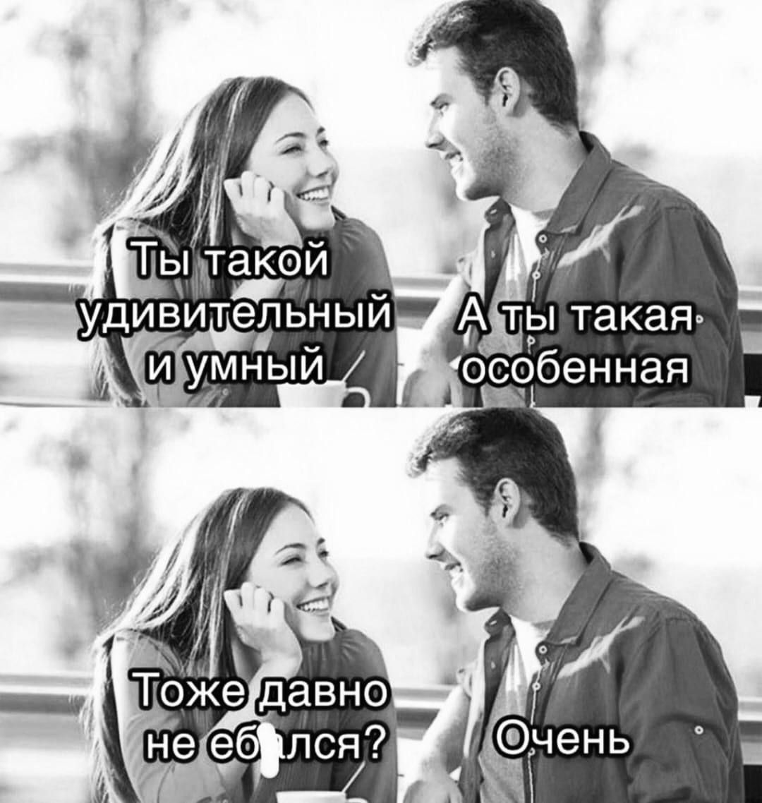 Ты такой удивительный и умный. А ты такая особенная. Тоже давно не ебался? Очень