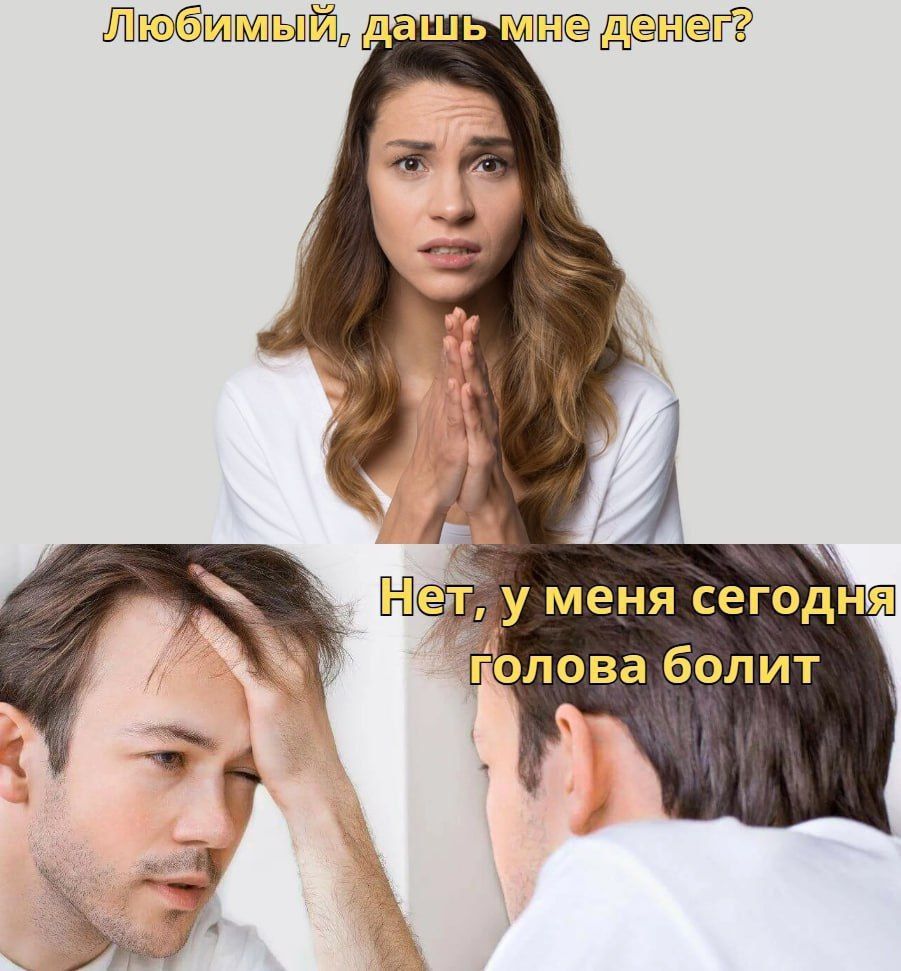 Любимый, дай мне денег?
Нет, у меня сегодня голова болит