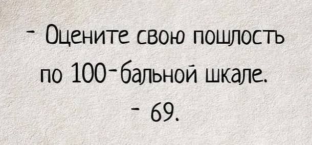 Оцените свою пошлость по 100-бальной шкале. - 69.