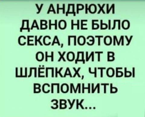 У АНДРЮХИ ДАВНО НЕ БЫЛО СЕКСА, ПОЭТОМУ ОН ХОДИТ В ШЛЁПКАХ, ЧТОБЫ ВСПОМНИТЬ ЗВУК...