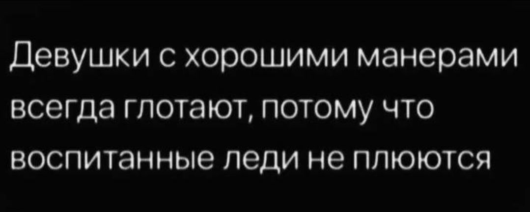 Девушки с хорошими манерами всегда глотают, потому что воспитанные леди не плюются