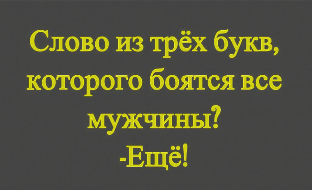 Слово из трёх букв, которого боятся все мужчины? -Ещё!