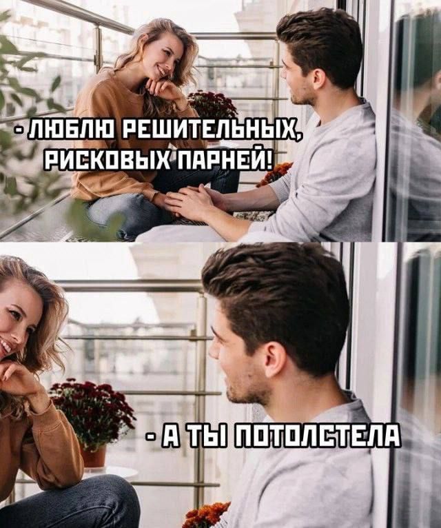 ЛЮБЛЮ РЕШИТЕЛЬНЫХ, РИСКОВЫХ ПАРНЕЙ!\n- А ТЫ ПОТОЛСТЕЛА