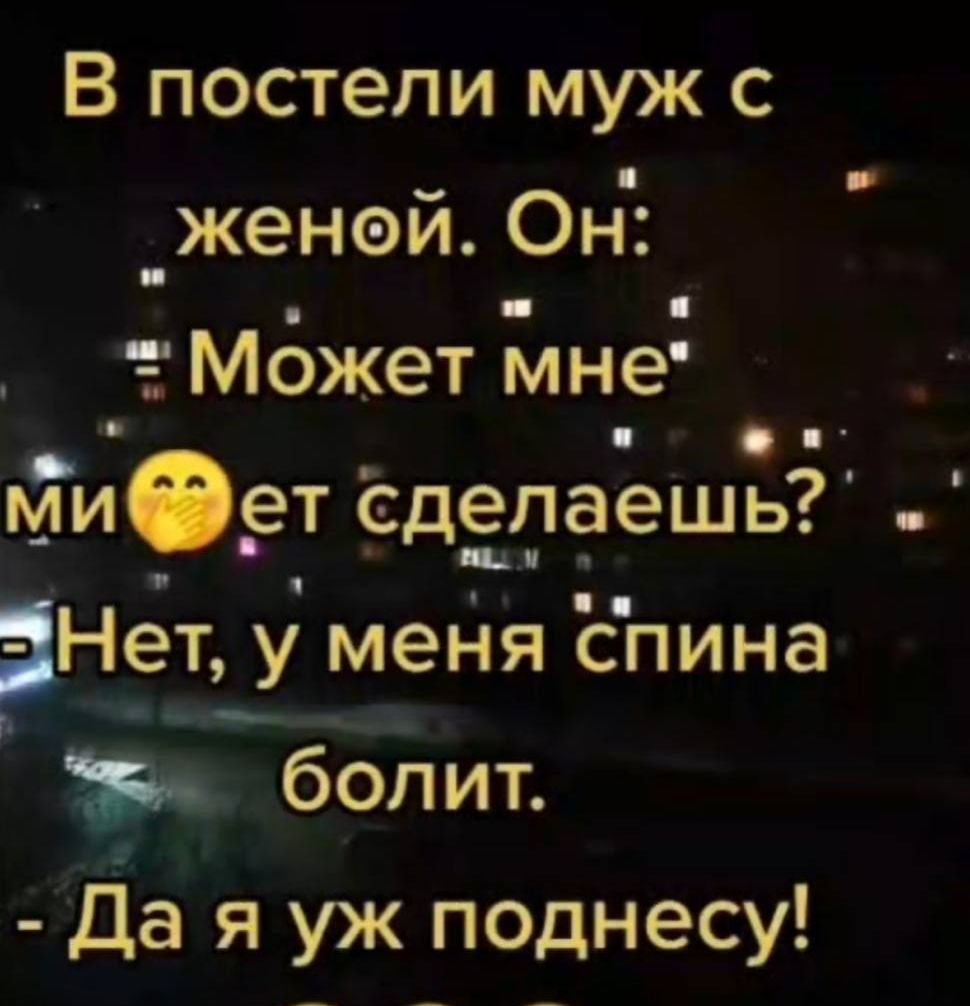 В постели муж с женой. Он: «Может мне?» Сделаешь? - Нет, у меня спина болит. - Да я уж поднесу!