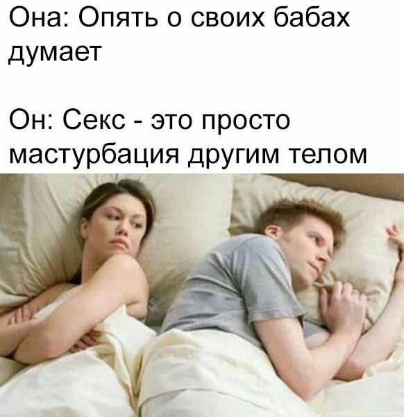 Она: Опять о своих бабах думает
Он: Секс - это просто мастурбация другим телом