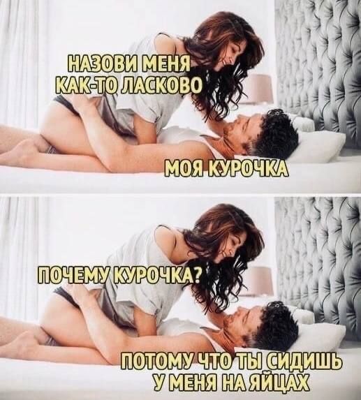 НАЗОВИ МЕНЯ КАК-ТО ЛАСКОВО
МОЯ КУРОЧКА
ПОЧЕМУ КУРОЧКА?
ПОТОМУ ЧТО ТЫ СИДИШЬ У МЕНЯ НА ЯЙЦАХ