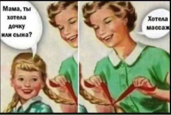 Мама, ты хотела дочку или сына?\nХотела массаж