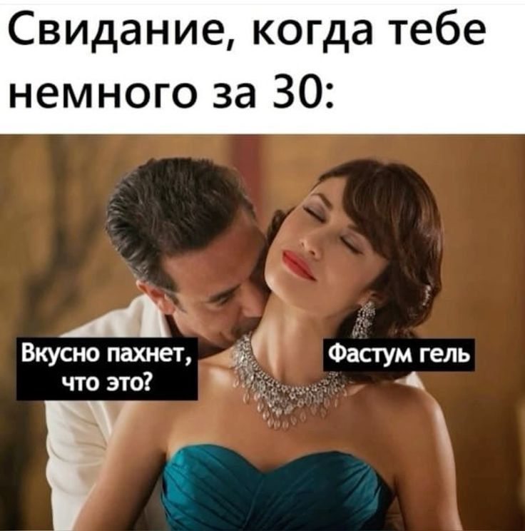 Свидание, когда тебе немного за 30:\nВкусно пахнет, что это?\nФастум гель