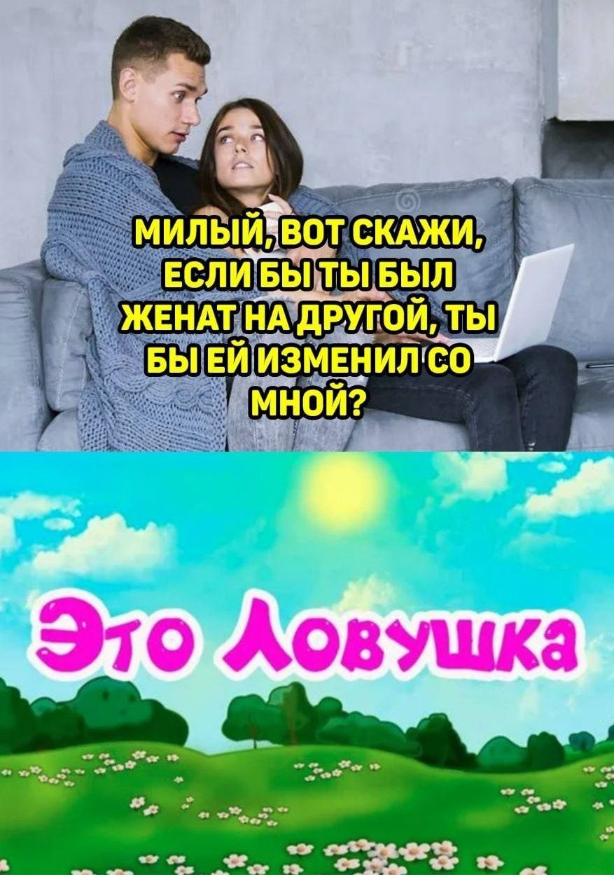Милый, вот скажи, если бы ты был женат на другой, ты бы ей изменил со мной? Это Ловушка