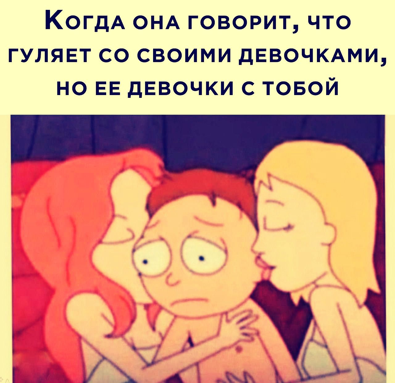 Когда она говорит, что гуляет со своими девочками, но ее девочки с тобой