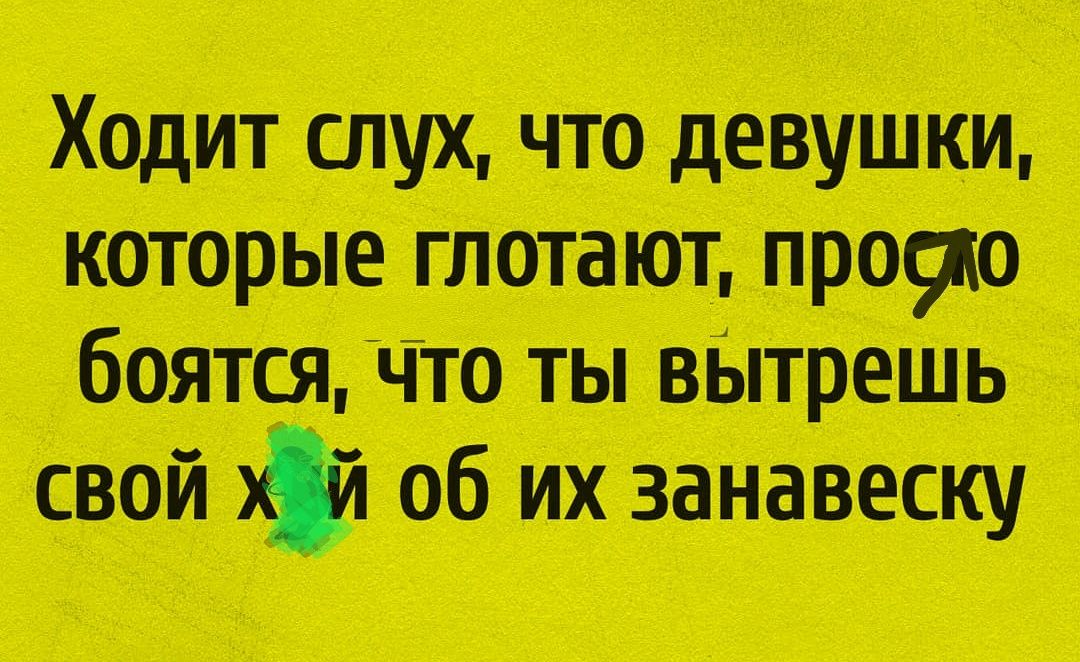 Ходит слух, что девушки, которые глотают, просят бояться, что ты вытерешь свой хуй об их занавеску