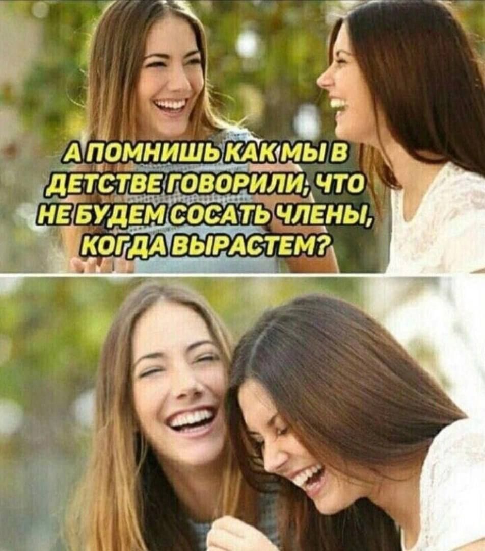А помнишь как мы в детстве говорили, что не будем сосать члены, когда вырастем?