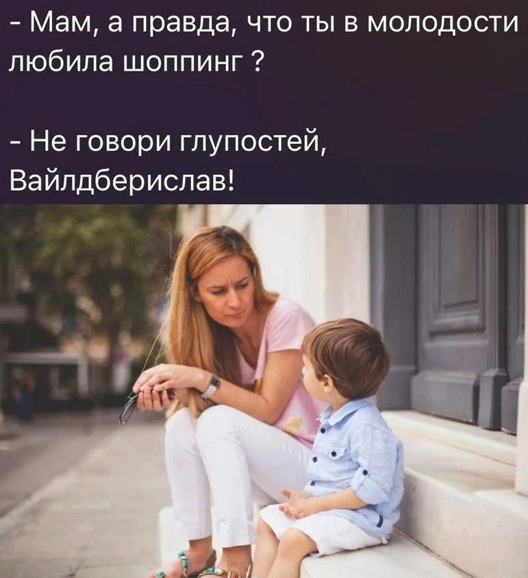 - Мам, а правда, что ты в молодости любила шоппинг ?
- Не говори глупостей, Вайлдберислав!