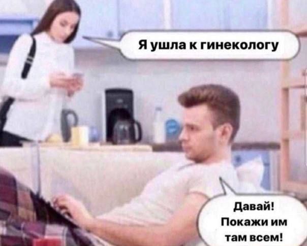 Я ушла к гинекологу
Давай! Покажи им там всем!