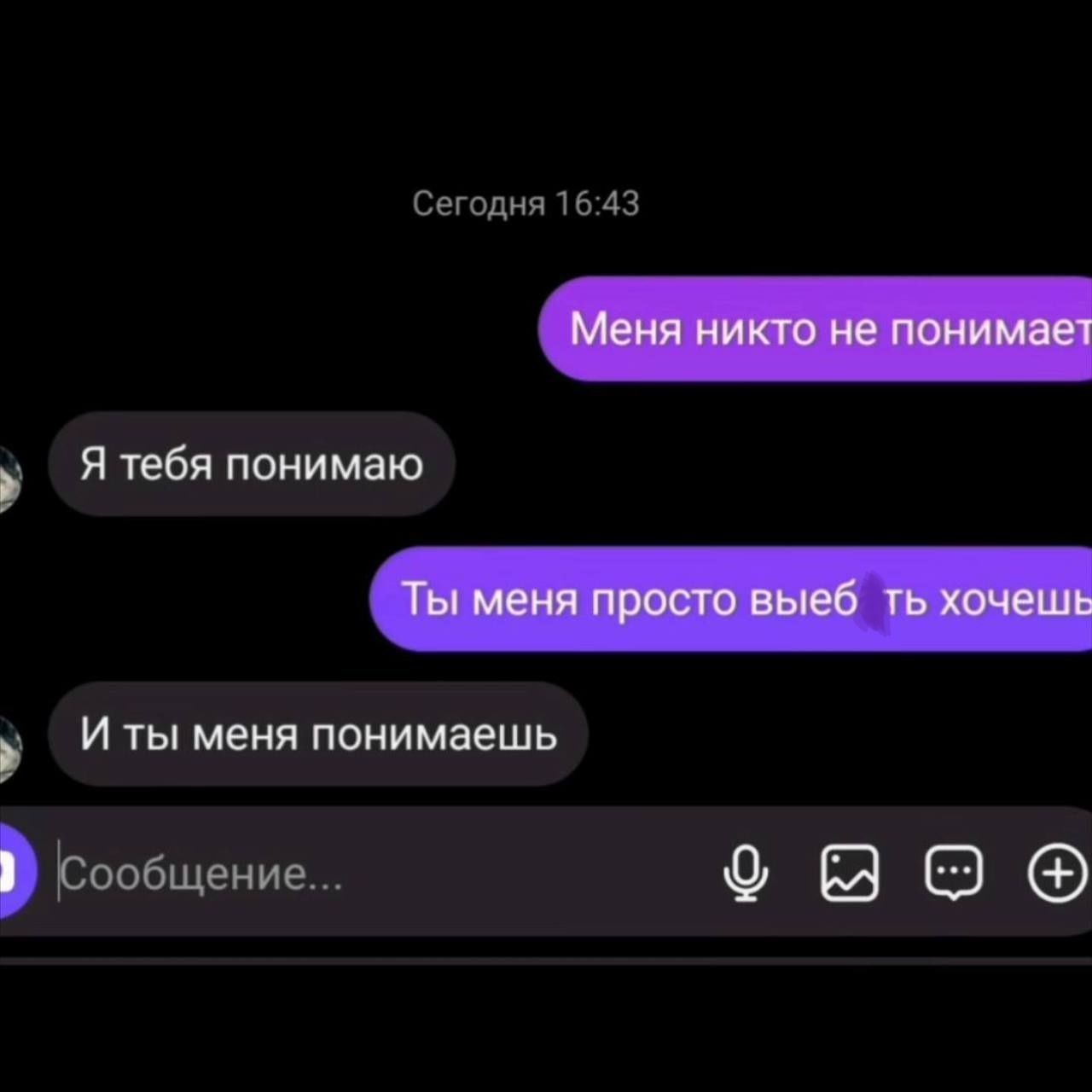 Сегодня 16:43
Меня никто не понимает
Я тебя понимаю
Ты меня просто выебать хочешь
И ты меня понимаешь