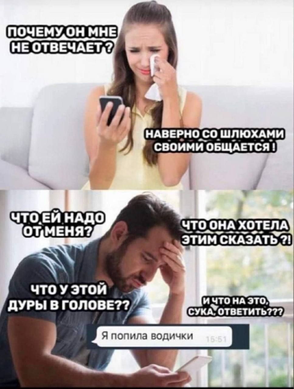 ПОЧЕМУ ОН МНЕ НЕ ОТВЕЧАЕТ? НАВЕРНО СО ШЛЮХАМИ СВОИМОЙ ОБЩАЕТСЯ! ЧТО ЕЙ НАДО ОТ МЕНЯ? ЧТО ОНА ХОТЕЛА ЭТИМ СКАЗАТЬ?! И ЧТО НА ЭТО, СУКА, ОТВЕТИТЬ?? Я ПОПИЛА ВОДИЧКИ