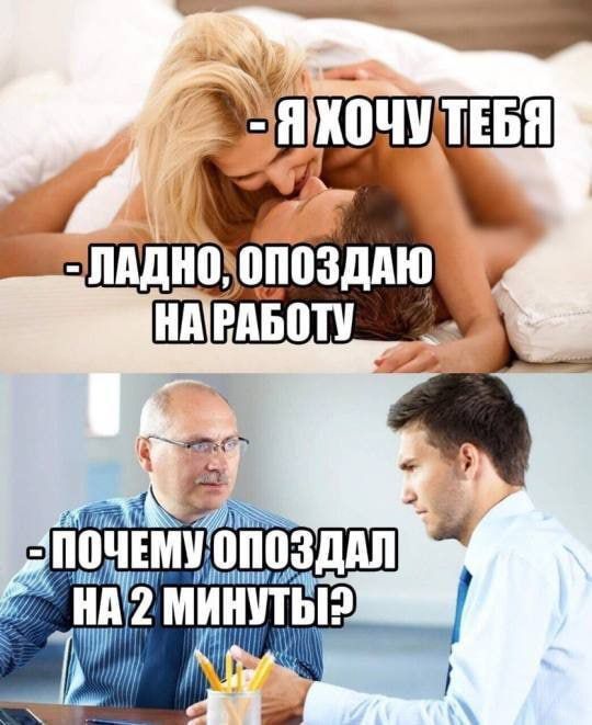 - Я ХОЧУ ТЕБЯ
- ЛАДНО, ОПОЗДАЮ НА РАБОТУ
- ПОЧЕМУ ОПОЗДАЛ На 2 МИНУТЫ!?